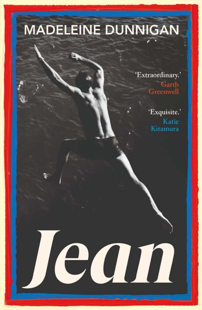 Book cover for Jean by Madeleine Dunnigan. The background shows a black-and-white photo of a person swimming, seen from above. Praises from Garth Greenwell and Katie Kitamura are on the right side.